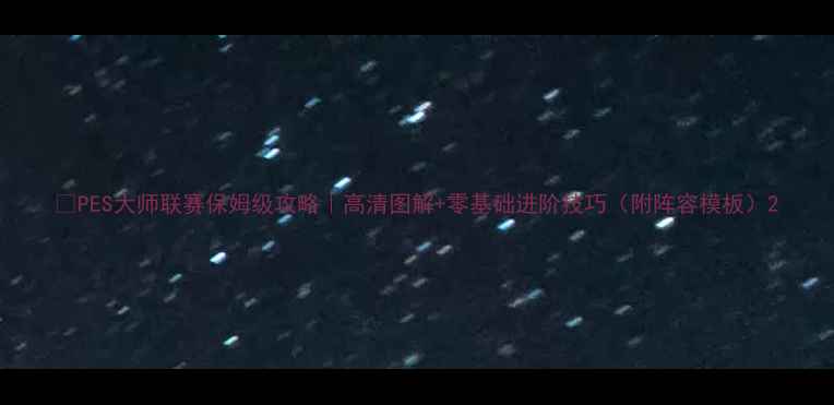 图片 🌟PES大师联赛保姆级攻略｜高清图解+零基础进阶技巧（附阵容模板）2