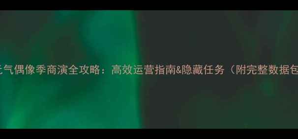 图片 🌟元气偶像季商演全攻略：高效运营指南&隐藏任务（附完整数据包）1