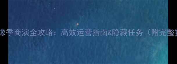 图片 🌟元气偶像季商演全攻略：高效运营指南&隐藏任务（附完整数据包）2