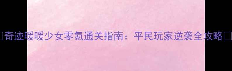 图片 🌟奇迹暖暖少女零氪通关指南：平民玩家逆袭全攻略🌟1