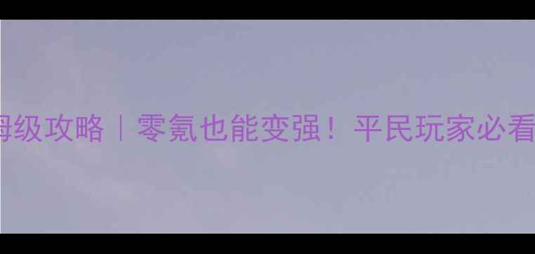 图片 🌟征途手游自然召唤保姆级攻略｜零氪也能变强！平民玩家必看阵容搭配与养成技巧🌟2