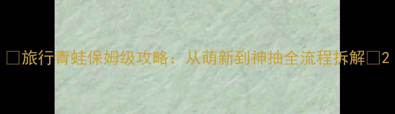 图片 🌟旅行青蛙保姆级攻略：从萌新到神抽全流程拆解🌟2