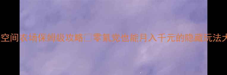 图片 🌾最新QQ空间农场保姆级攻略✨零氪党也能月入千元的隐藏玩法大公开！2