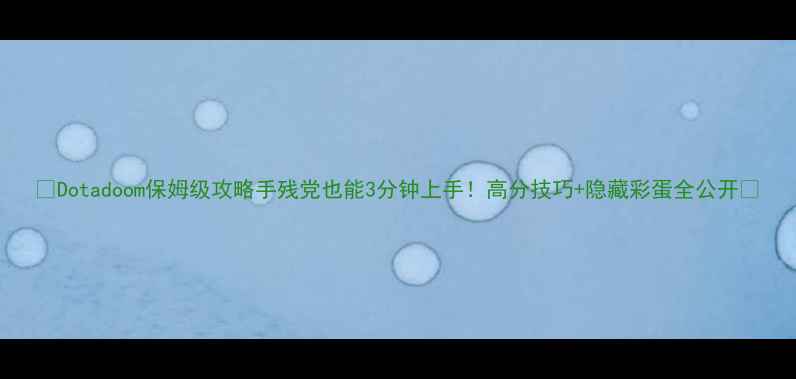 图片 🎮Dotadoom保姆级攻略手残党也能3分钟上手！高分技巧+隐藏彩蛋全公开✨