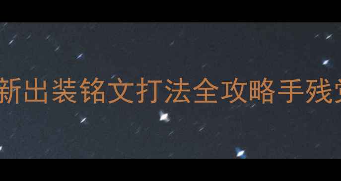 图片 📌S32赛季必看！铠王最新出装铭文打法全攻略手残党也能秒C的野核教学✨2