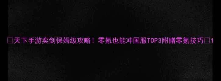 图片 📌天下手游奕剑保姆级攻略！零氪也能冲国服TOP3附赠零氪技巧📌1