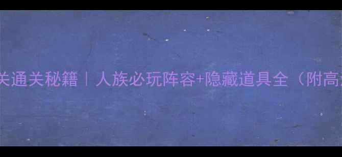图片 📌魔镜45关通关秘籍｜人族必玩阵容+隐藏道具全（附高清配图）2