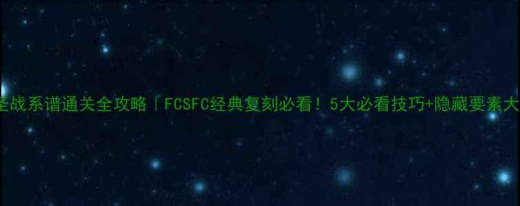 图片 🔥SFC圣战系谱通关全攻略｜FCSFC经典复刻必看！5大必看技巧+隐藏要素大公开🎮