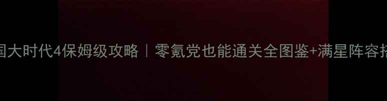 图片 🔥三国大时代4保姆级攻略｜零氪党也能通关全图鉴+满星阵容搭配🔥