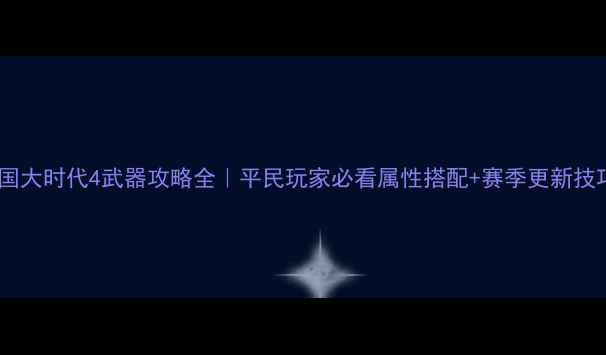 图片 🔥三国大时代4武器攻略全｜平民玩家必看属性搭配+赛季更新技巧💥2