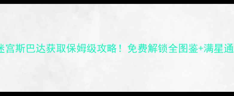 图片 🔥不思议迷宫斯巴达获取保姆级攻略！免费解锁全图鉴+满星通关技巧🔥1