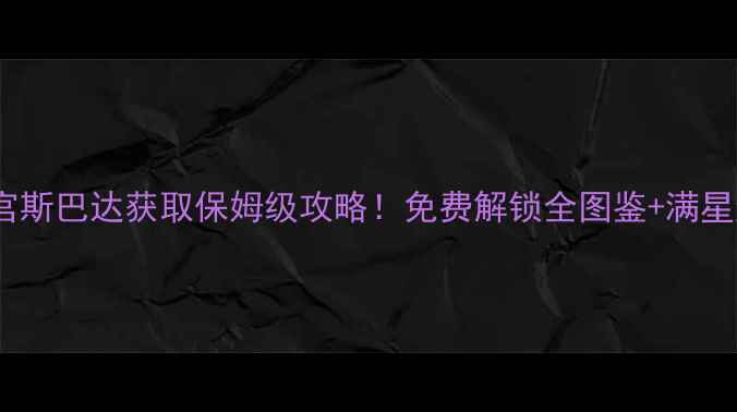 图片 🔥不思议迷宫斯巴达获取保姆级攻略！免费解锁全图鉴+满星通关技巧🔥2