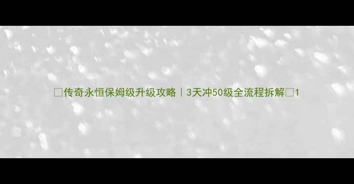 图片 🔥传奇永恒保姆级升级攻略｜3天冲50级全流程拆解🔥1