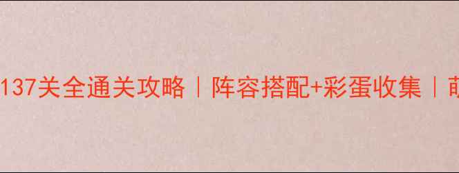 图片 🔥保卫萝卜137关全通关攻略｜阵容搭配+彩蛋收集｜萌新必看！2