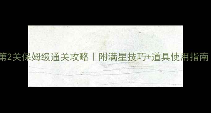 图片 🔥保卫萝卜2第2关保姆级通关攻略｜附满星技巧+道具使用指南（附实拍图）