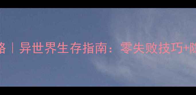 图片 🔥保姆级攻略｜异世界生存指南：零失败技巧+隐藏任务全🔥