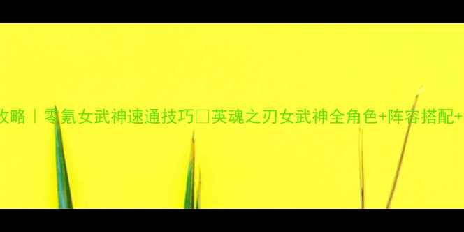 图片 🔥保姆级攻略｜零氪女武神速通技巧✨英魂之刃女武神全角色+阵容搭配+出装公式2