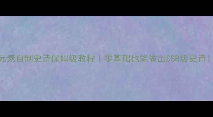 图片 🔥元素自制史诗保姆级教程｜零基础也能做出SSR级史诗！🔥