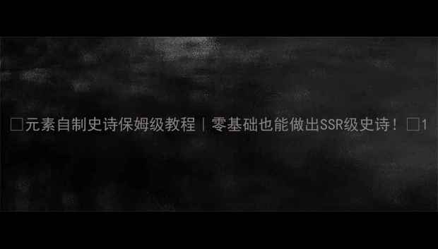 图片 🔥元素自制史诗保姆级教程｜零基础也能做出SSR级史诗！🔥1