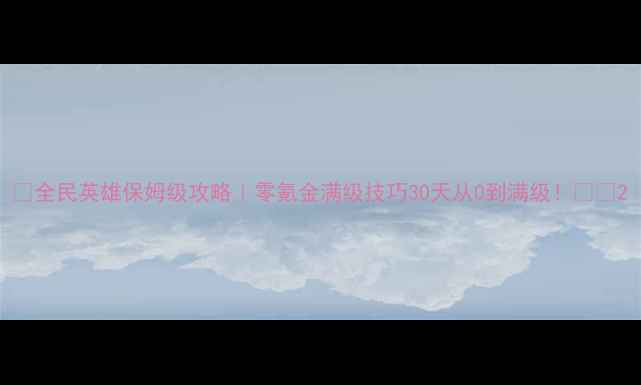 图片 🔥全民英雄保姆级攻略｜零氪金满级技巧30天从0到满级！🛠️2