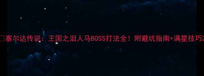 图片 🔥塞尔达传说：王国之泪人马BOSS打法全！附避坑指南+满星技巧2