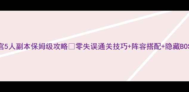 图片 🔥大闹天宫5人副本保姆级攻略✅零失误通关技巧+阵容搭配+隐藏BOSS打法💥1