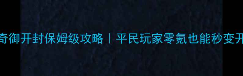 图片 🔥天命奇御开封保姆级攻略｜平民玩家零氪也能秒变开封大佬