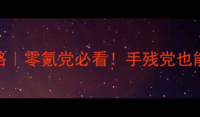 图片 🔥娜迦之怒3保姆级全攻略｜零氪党必看！手残党也能轻松通关的终极指南🌟1