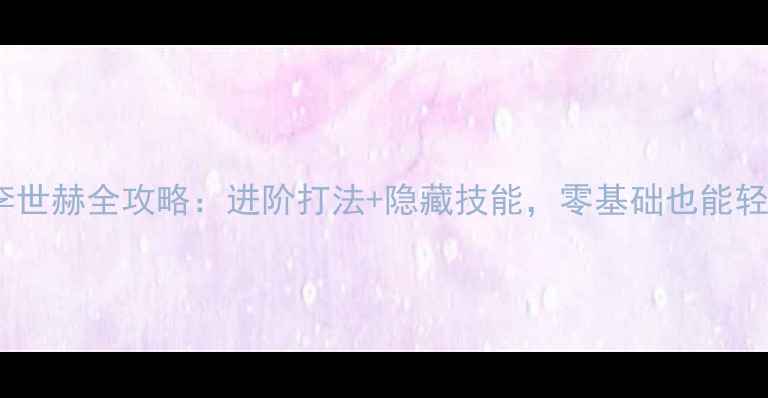 图片 🔥封印者李世赫全攻略：进阶打法+隐藏技能，零基础也能轻松上分！1