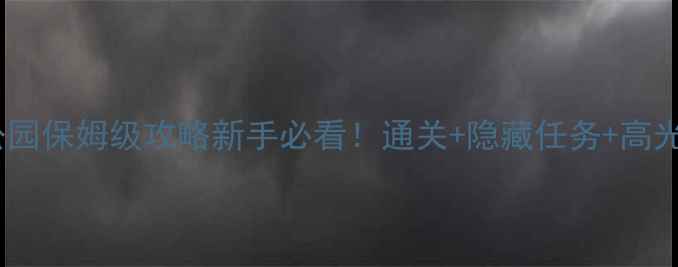 图片 🔥巴黎档案公园保姆级攻略新手必看！通关+隐藏任务+高光时刻全🎮✨2