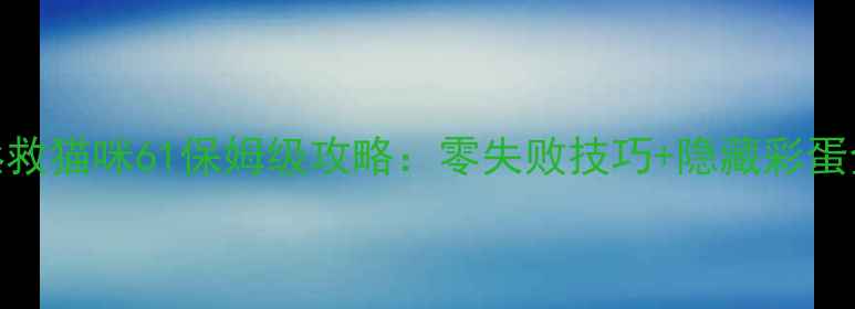 图片 🔥拯救猫咪61保姆级攻略：零失败技巧+隐藏彩蛋全🔥