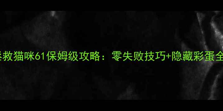 图片 🔥拯救猫咪61保姆级攻略：零失败技巧+隐藏彩蛋全🔥2