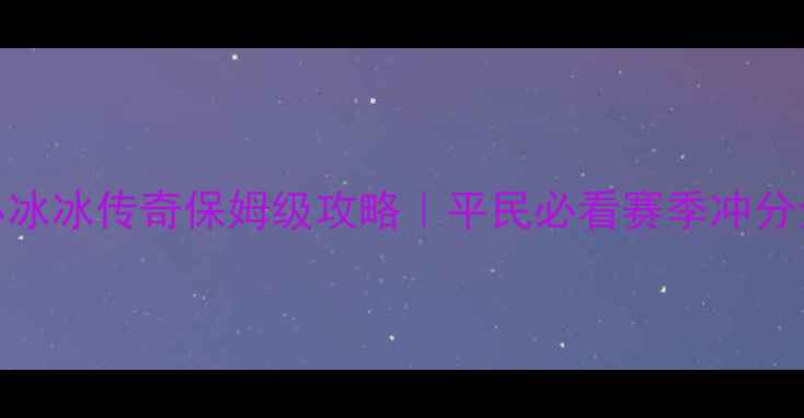 图片 🔥最新小冰冰传奇保姆级攻略｜平民必看赛季冲分全指南💥