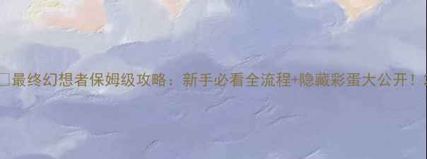 图片 🔥最终幻想者保姆级攻略：新手必看全流程+隐藏彩蛋大公开！2