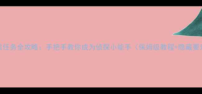 图片 🔥梦幻探案任务全攻略：手把手教你成为侦探小能手（保姆级教程+隐藏要素大公开）