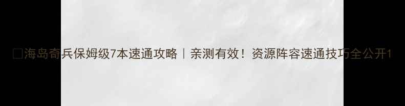 图片 🔥海岛奇兵保姆级7本速通攻略｜亲测有效！资源阵容速通技巧全公开1