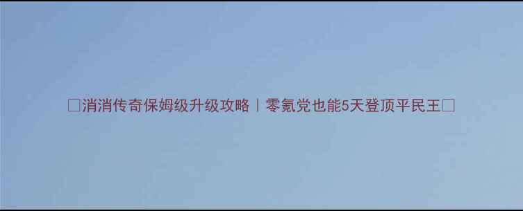 图片 🔥消消传奇保姆级升级攻略｜零氪党也能5天登顶平民王💎