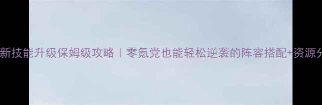 图片 🔥熹妃传最新技能升级保姆级攻略｜零氪党也能轻松逆袭的阵容搭配+资源分配指南🌟1