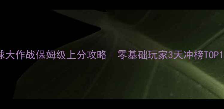 图片 🔥球球大作战保姆级上分攻略｜零基础玩家3天冲榜TOP100💥1