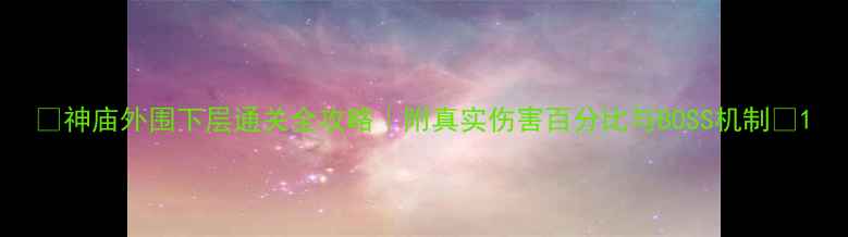 图片 🔥神庙外围下层通关全攻略｜附真实伤害百分比与BOSS机制🔥1