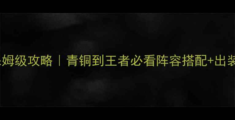 图片 🔥红警OL高分段阵容保姆级攻略｜青铜到王者必看阵容搭配+出装技巧（附最新版本）2
