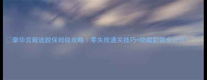 图片 🔥豪华宫殿逃脱保姆级攻略｜零失败通关技巧+隐藏彩蛋全公开！🔥1