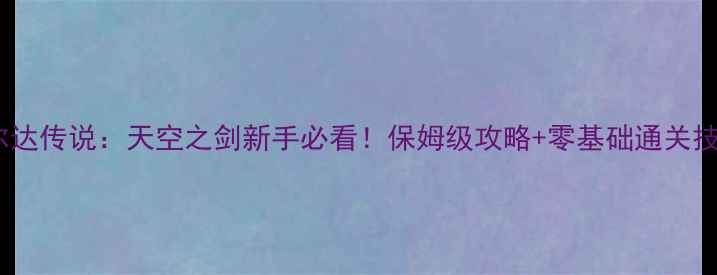 图片 🔥赛尔达传说：天空之剑新手必看！保姆级攻略+零基础通关技巧🔥1