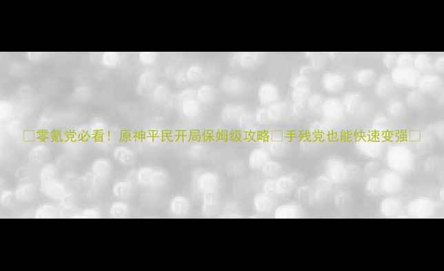 图片 🔥零氪党必看！原神平民开局保姆级攻略✨手残党也能快速变强💰