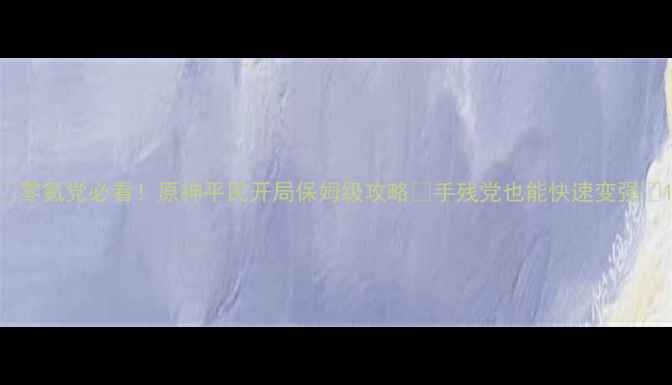 图片 🔥零氪党必看！原神平民开局保姆级攻略✨手残党也能快速变强💰1