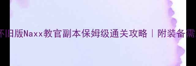 图片 🔥魔兽世界经典怀旧版Naxx教官副本保姆级通关攻略｜附装备需求+BOSS战技巧🔥