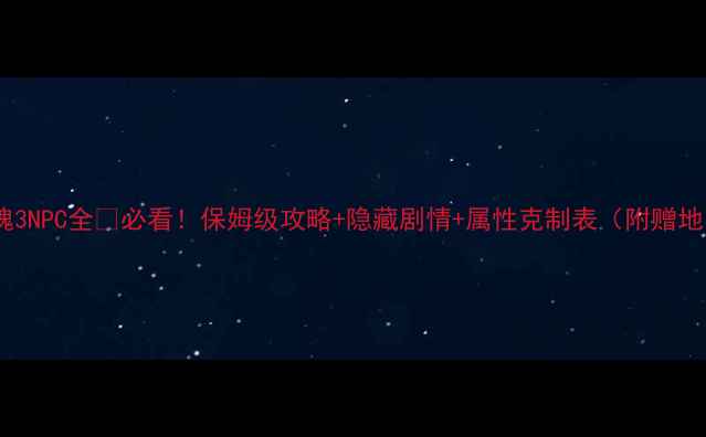 图片 🔥黑魂3NPC全🔥必看！保姆级攻略+隐藏剧情+属性克制表（附赠地图）2