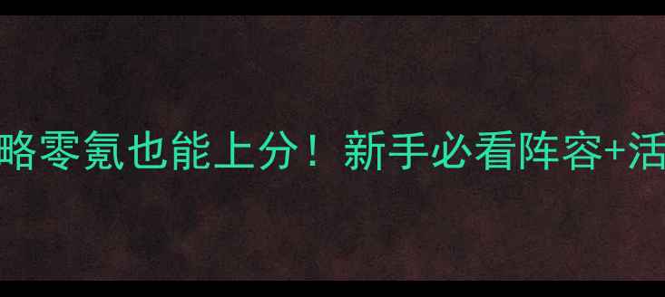 图片 🔥🎮战姬Gold保姆级攻略零氪也能上分！新手必看阵容+活动+防坑指南全公开✨1