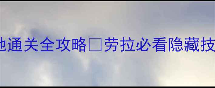 图片 🗝️古墓丽影墓地通关全攻略✅劳拉必看隐藏技巧+安全路线图！